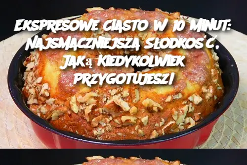 Ekspresowe Ciasto w 10 Minut: Najsmaczniejsza Słodkość, Jaką Kiedykolwiek Przygotujesz!