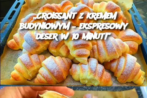 „Croissant z kremem budyniowym – ekspresowy deser w 10 minut!”