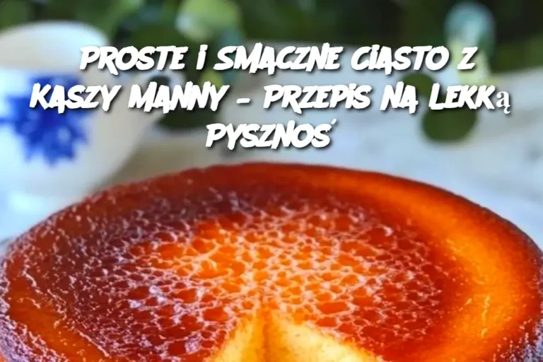 Proste i Smaczne Ciasto z Kaszy Manny – Przepis na Lekką Pysznoś