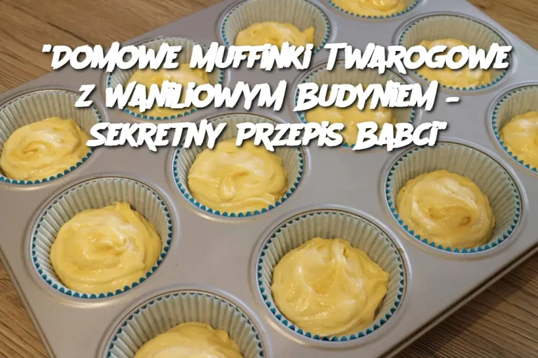 "Domowe Muffinki Twarogowe z Waniliowym Budyniem – Sekretny Przepis Babci"