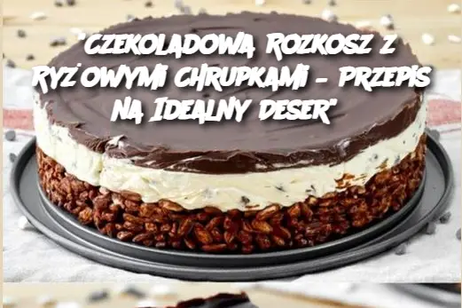 "Czekoladowa Rozkosz z Ryżowymi Chrupkami – Przepis na Idealny Deser"