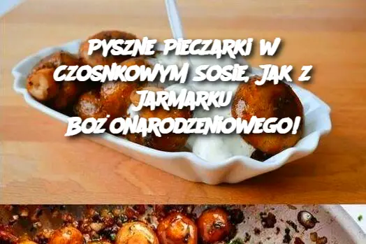 Pyszne Pieczarki w Czosnkowym Sosie, Jak z Jarmarku Bożonarodzeniowego!