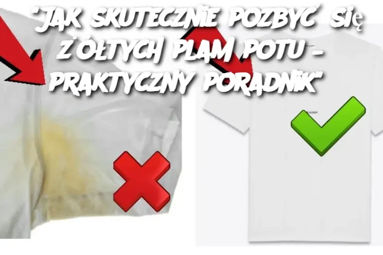 "Jak skutecznie pozbyć się żółtych plam potu – praktyczny poradnik"