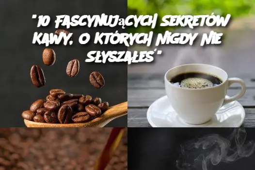 "10 Fascynujących Sekretów Kawy, o Których Nigdy Nie Słyszałeś"