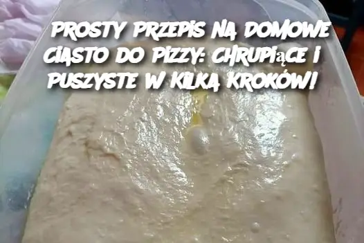 Prosty Przepis na Domowe Ciasto do Pizzy: Chrupiące i Puszyste w Kilka Kroków!