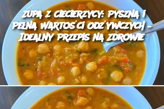 Zupa z Ciecierzycy: Pyszna i Pełna Wartości Odżywczych – Idealny Przepis na Zdrowie