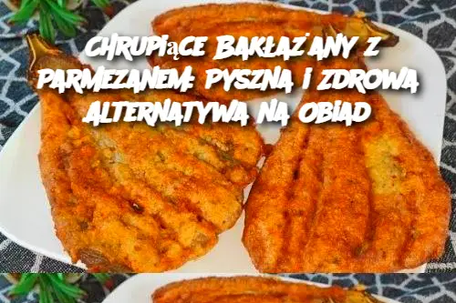 Chrupiące Bakłażany z Parmezanem: Pyszna i Zdrowa Alternatywa na Obiad