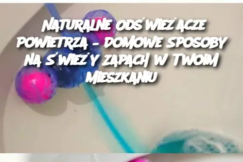 Naturalne Odświeżacze Powietrza – Domowe Sposoby na Świeży Zapach w Twoim Mieszkaniu