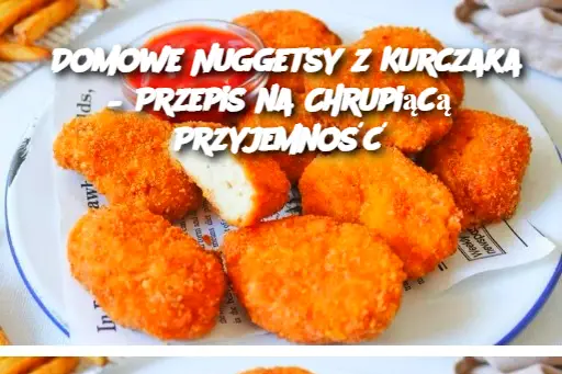 Domowe Nuggetsy z Kurczaka – Przepis na Chrupiącą Przyjemność