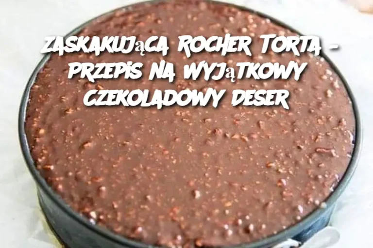 Zaskakująca Rocher Torta – Przepis na Wyjątkowy Czekoladowy Deser