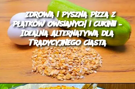 Zdrowa i Pyszna Pizza z Płatków Owsianych i Cukinii – Idealna Alternatywa dla Tradycyjnego Ciasta