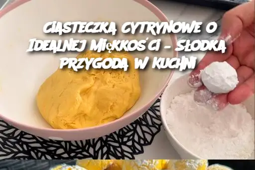 Ciasteczka Cytrynowe o Idealnej Miękkości – Słodka Przygoda w Kuchni