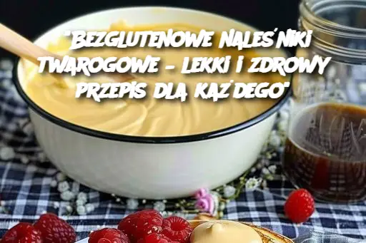 "Bezglutenowe naleśniki twarogowe – lekki i zdrowy przepis dla każdego"