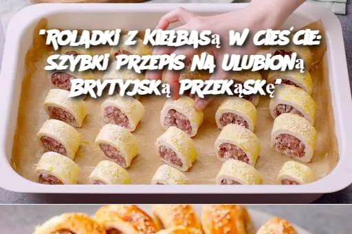 "Roladki z Kiełbasą w Cieście: Szybki Przepis na Ulubioną Brytyjską Przekąskę"