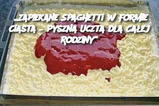 „Zapiekane Spaghetti w Formie Ciasta – Pyszna Uczta dla Całej Rodziny”