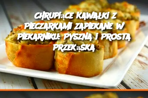 Chrupiące Kawałki z Pieczarkami Zapiekane w Piekarniku: Pyszna i Prosta Przekąska