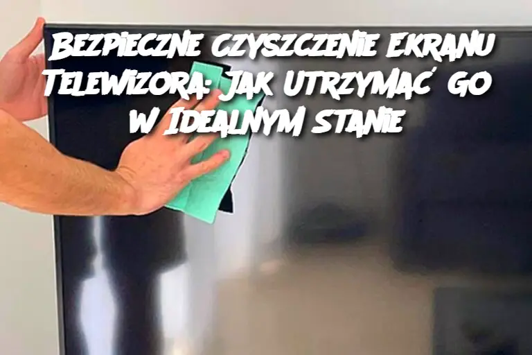 Bezpieczne Czyszczenie Ekranu Telewizora: Jak Utrzymać Go w Idealnym Stanie