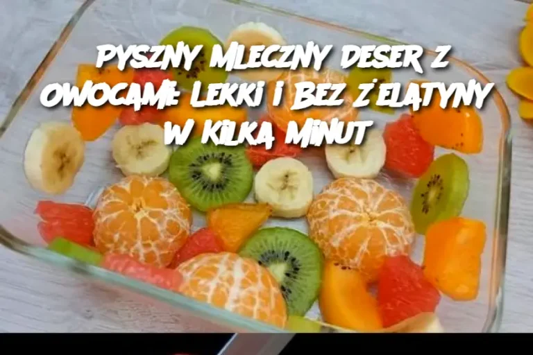 Pyszny Mleczny Deser z Owocami: Lekki i Bez Żelatyny w Kilka Minut