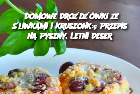 Domowe Drożdżówki ze Śliwkami i Kruszonką: Przepis na Pyszny, Letni Deser