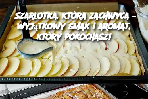 Szarlotka, która zachwyca – wyjątkowy smak i aromat, który pokochasz!