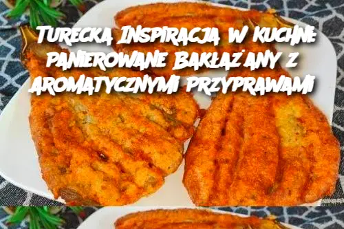 Turecka Inspiracja w Kuchni: Panierowane Bakłażany z Aromatycznymi Przyprawami