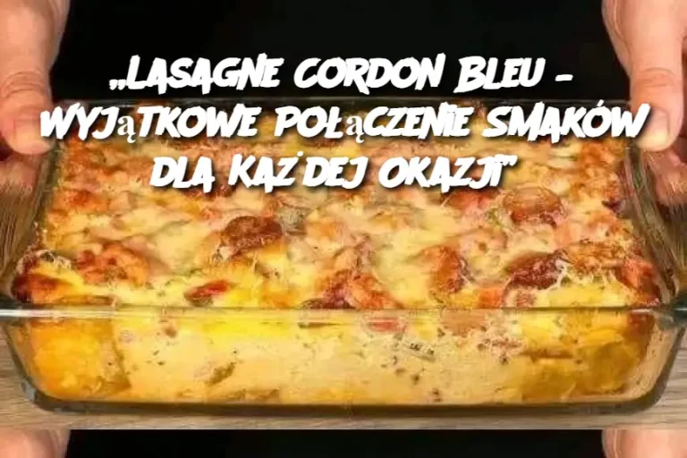 „Lasagne Cordon Bleu – Wyjątkowe Połączenie Smaków dla Każdej Okazji”