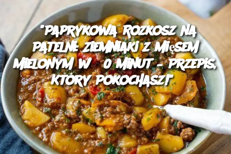 "Paprykowa Rozkosz na Patelni: Ziemniaki z Mięsem Mielonym w 30 Minut – Przepis, Który Pokochasz!"