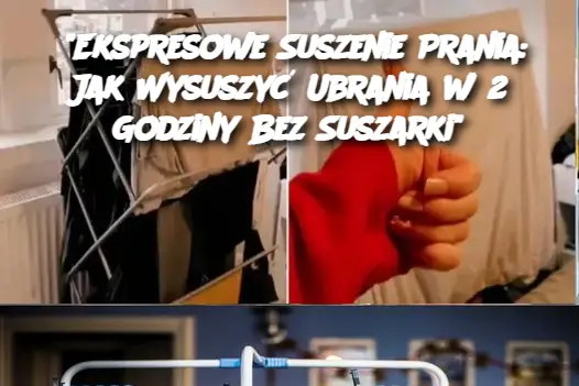 "Ekspresowe Suszenie Prania: Jak Wysuszyć Ubrania w 2 Godziny Bez Suszarki"