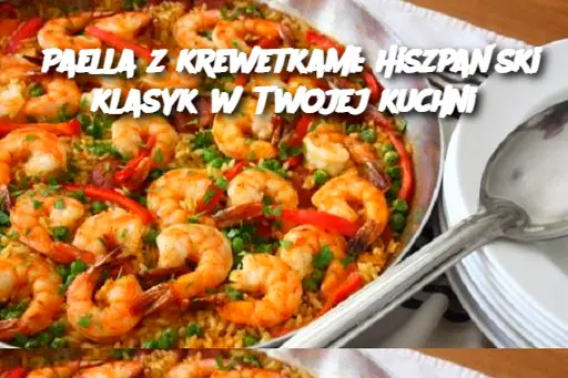 Paella z krewetkami: Hiszpański klasyk w Twojej kuchni