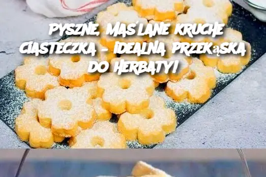 Pyszne, maślane kruche ciasteczka – idealna przekąska do herbaty!