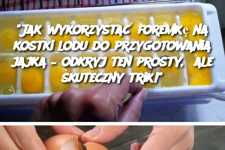 "Jak wykorzystać foremkę na kostki lodu do przygotowania jajka – odkryj ten prosty, ale skuteczny trik!"