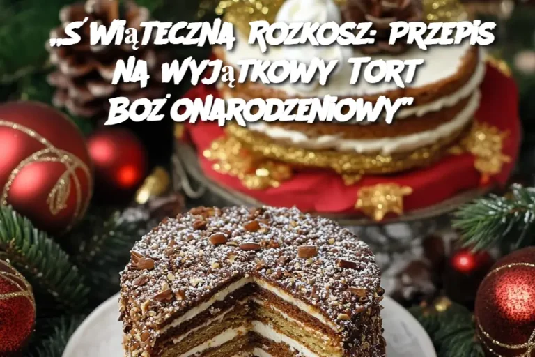 „Świąteczna Rozkosz: Przepis na Wyjątkowy Tort Bożonarodzeniowy”