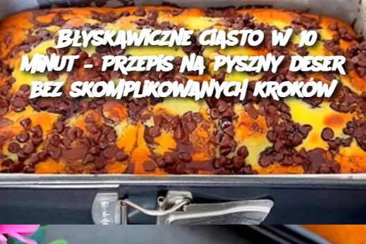 Błyskawiczne ciasto w 10 minut – Przepis na pyszny deser bez skomplikowanych kroków