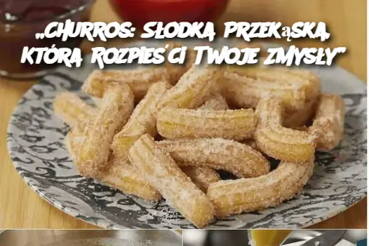 „Churros: Słodka Przekąska, Która Rozpieści Twoje Zmysły”