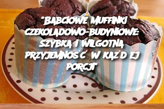 "Babciowe muffinki czekoladowo-budyniowe: Szybka i wilgotna przyjemność w każdej porcji"