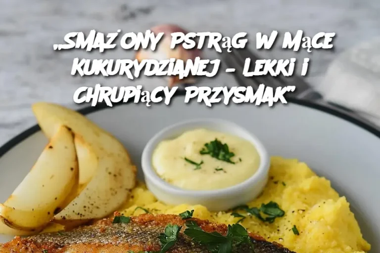 „Smażony Pstrąg w Mące Kukurydzianej – Lekki i Chrupiący Przysmak”