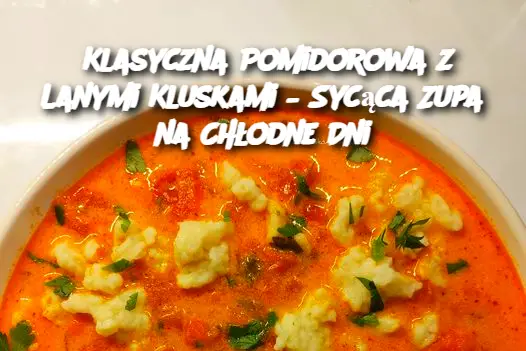 Klasyczna Pomidorowa z Lanymi Kluskami – Sycąca Zupa na Chłodne Dni