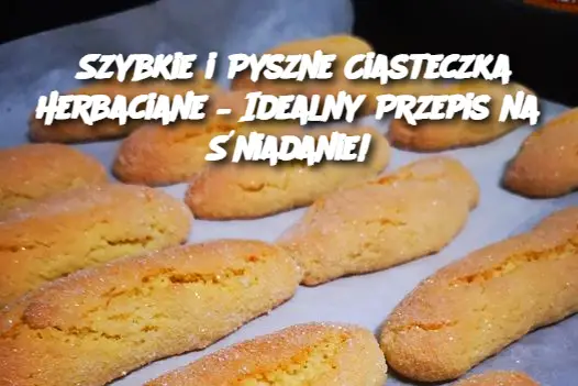 Szybkie i Pyszne Ciasteczka Herbaciane – Idealny Przepis na Śniadanie!