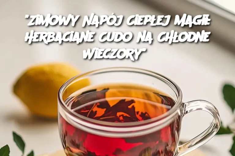 "Zimowy Napój Ciepłej Magii: Herbaciane Cudo na Chłodne Wieczory"