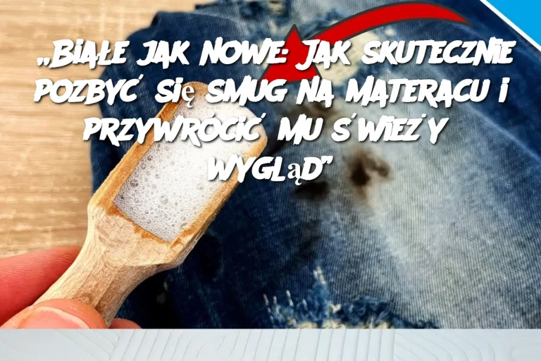 „Białe jak nowe: Jak skutecznie pozbyć się smug na materacu i przywrócić mu świeży wygląd”