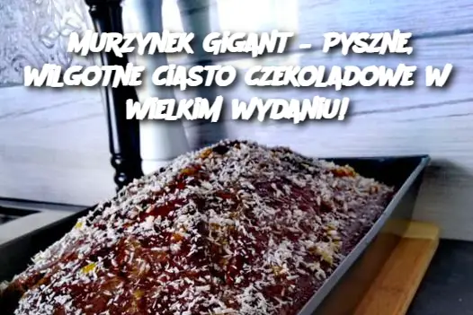 Murzynek Gigant – Pyszne, wilgotne ciasto czekoladowe w wielkim wydaniu!