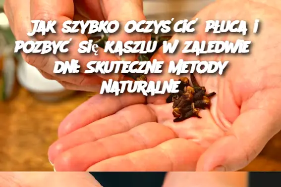 Jak szybko oczyścić płuca i pozbyć się kaszlu w zaledwie 3 dni: Skuteczne metody naturalne