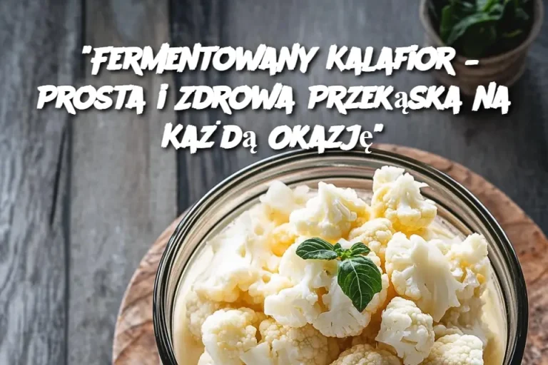 "Fermentowany Kalafior – Prosta i Zdrowa Przekąska na Każdą Okazję"