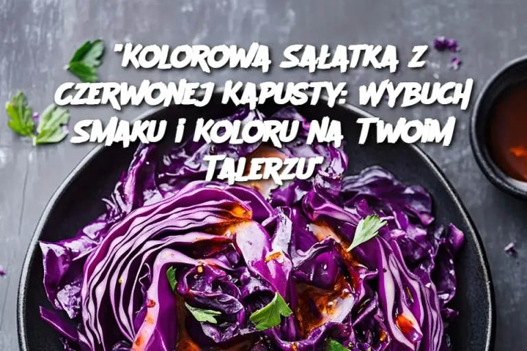 "Kolorowa Sałatka z Czerwonej Kapusty: Wybuch Smaku i Koloru na Twoim Talerzu"