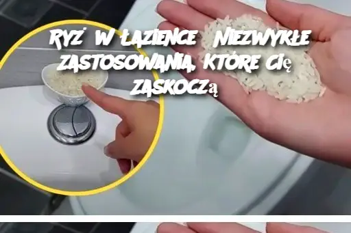 Ryż w Łazience? Niezwykłe Zastosowania, Które Cię Zaskoczą