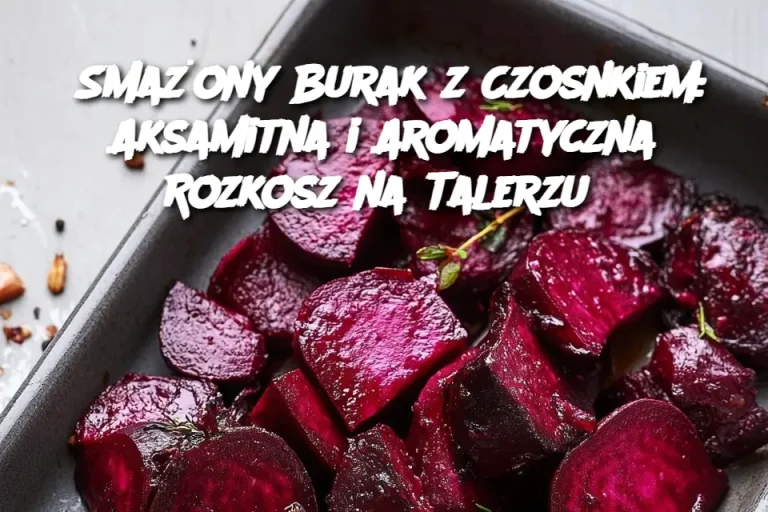 Smażony Burak z Czosnkiem: Aksamitna i Aromatyczna Rozkosz na Talerzu