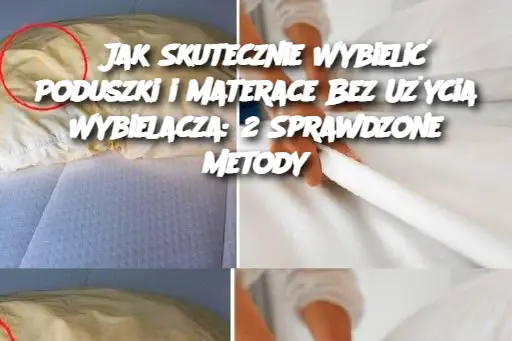 Jak Skutecznie Wybielić Poduszki i Materace Bez Użycia Wybielacza: 2 Sprawdzone Metody