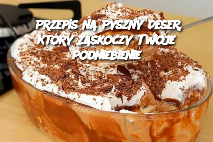 Przepis na Pyszny Deser, Który Zaskoczy Twoje Podniebienie