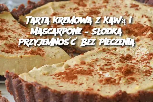 Tarta Kremowa z Kawą i Mascarpone – Słodka Przyjemność Bez Pieczenia