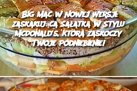 Big Mac w Nowej Wersji: Zaskakująca Sałatka w Stylu McDonald’s, Która Zaskoczy Twoje Podniebienie!